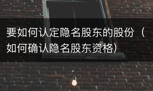 要如何认定隐名股东的股份（如何确认隐名股东资格）