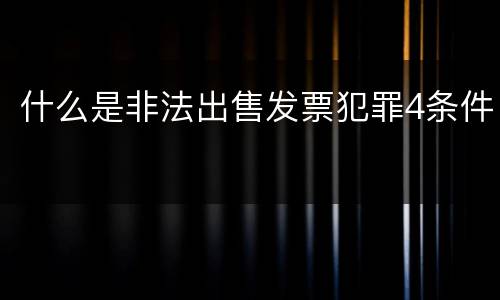 什么是非法出售发票犯罪4条件