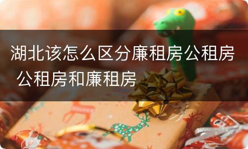 湖北该怎么区分廉租房公租房 公租房和廉租房