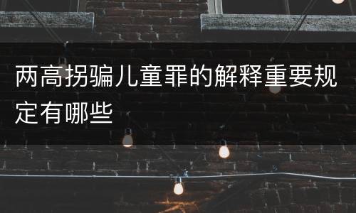 两高拐骗儿童罪的解释重要规定有哪些