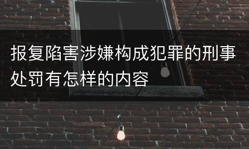 报复陷害涉嫌构成犯罪的刑事处罚有怎样的内容