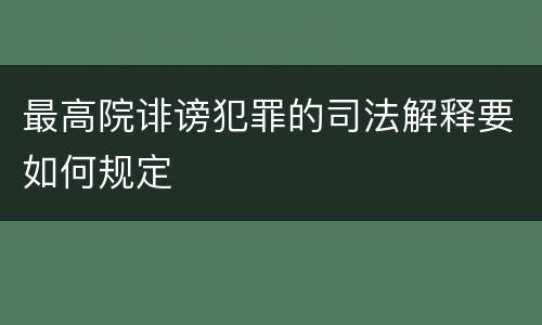 最高院诽谤犯罪的司法解释要如何规定