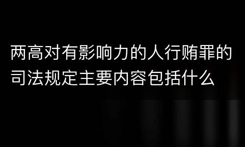 两高对有影响力的人行贿罪的司法规定主要内容包括什么