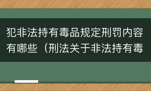 犯非法持有毒品规定刑罚内容有哪些（刑法关于非法持有毒品罪的规定）