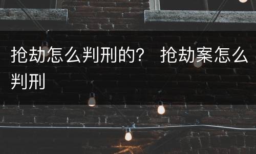 抢劫怎么判刑的？ 抢劫案怎么判刑