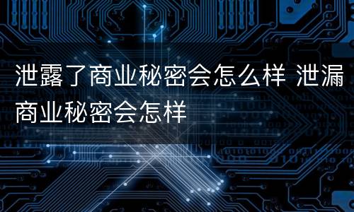 泄露了商业秘密会怎么样 泄漏商业秘密会怎样