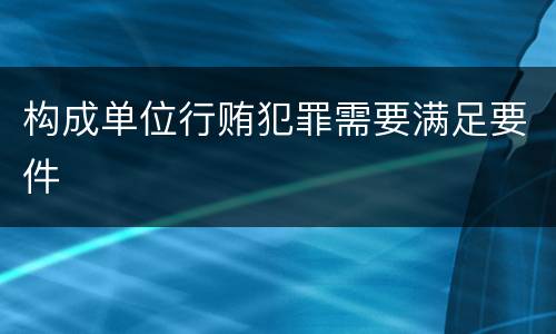 构成单位行贿犯罪需要满足要件