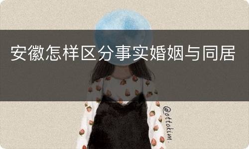 安徽怎样区分事实婚姻与同居