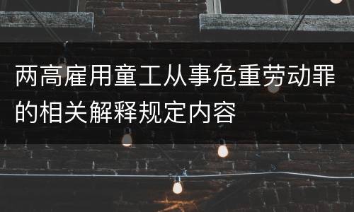 两高雇用童工从事危重劳动罪的相关解释规定内容