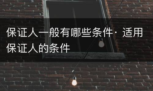 保证人一般有哪些条件· 适用保证人的条件