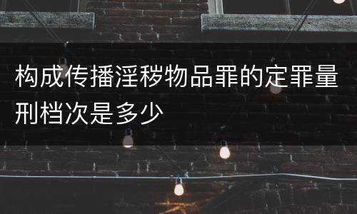构成传播淫秽物品罪的定罪量刑档次是多少