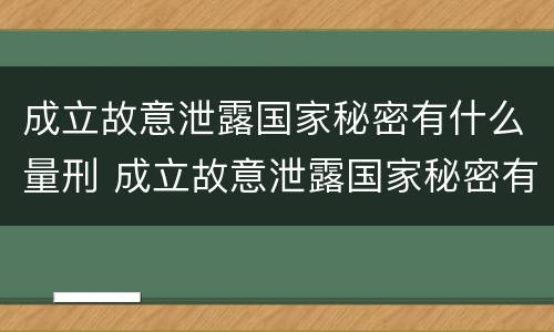 成立故意泄露国家秘密有什么量刑 成立故意泄露国家秘密有什么量刑标准