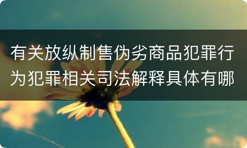 有关放纵制售伪劣商品犯罪行为犯罪相关司法解释具体有哪些重要内容