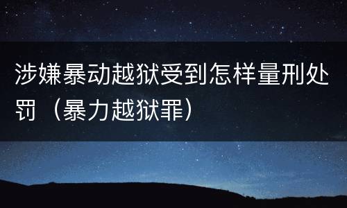 涉嫌暴动越狱受到怎样量刑处罚（暴力越狱罪）