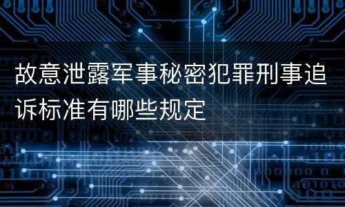故意泄露军事秘密犯罪刑事追诉标准有哪些规定