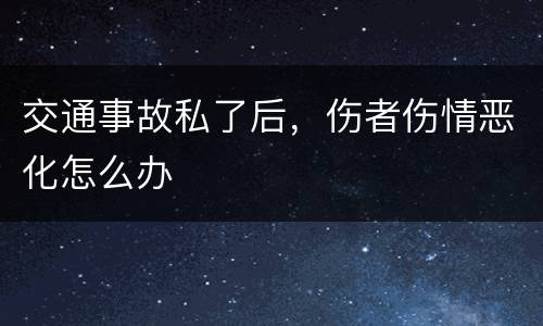 交通事故私了后，伤者伤情恶化怎么办