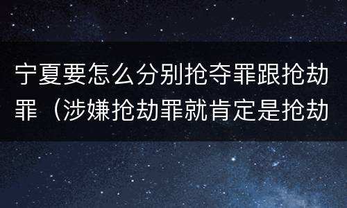 宁夏要怎么分别抢夺罪跟抢劫罪（涉嫌抢劫罪就肯定是抢劫罪吗）