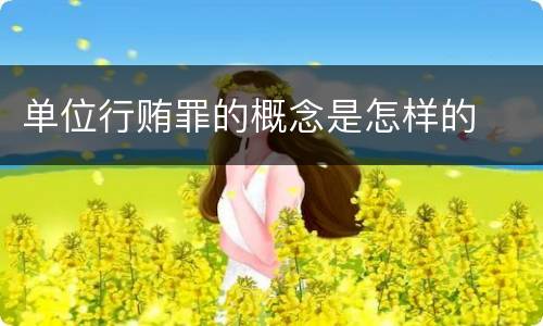 单位行贿罪的概念是怎样的