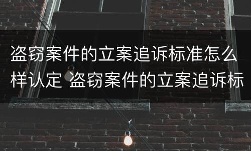 盗窃案件的立案追诉标准怎么样认定 盗窃案件的立案追诉标准怎么样认定
