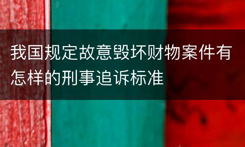 我国规定故意毁坏财物案件有怎样的刑事追诉标准