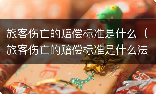 旅客伤亡的赔偿标准是什么（旅客伤亡的赔偿标准是什么法律）
