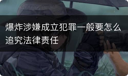 爆炸涉嫌成立犯罪一般要怎么追究法律责任