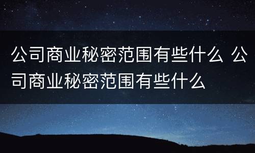 公司商业秘密范围有些什么 公司商业秘密范围有些什么
