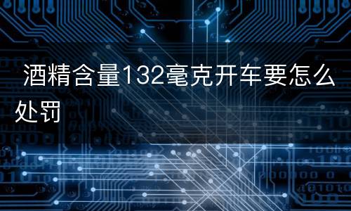  酒精含量132毫克开车要怎么处罚