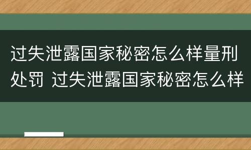 过失泄露国家秘密怎么样量刑处罚 过失泄露国家秘密怎么样量刑处罚案例