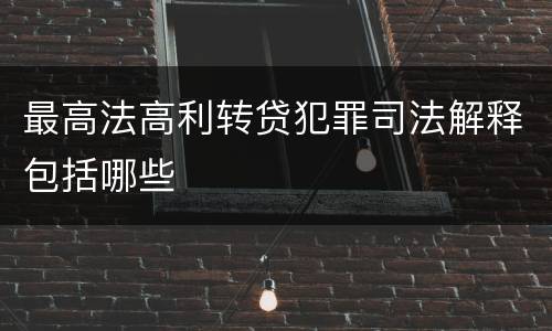 最高法高利转贷犯罪司法解释包括哪些