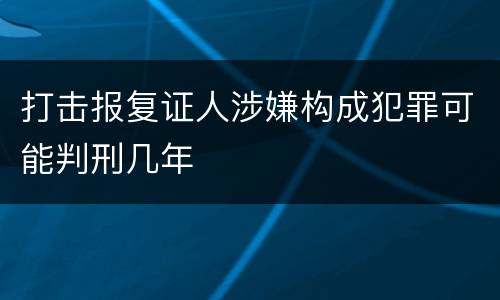 打击报复证人涉嫌构成犯罪可能判刑几年