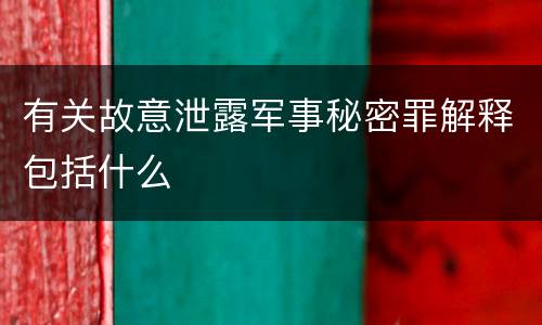 有关故意泄露军事秘密罪解释包括什么
