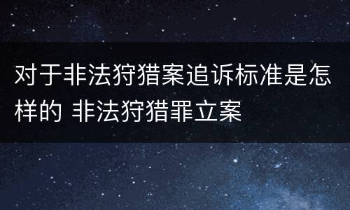 对于非法狩猎案追诉标准是怎样的 非法狩猎罪立案