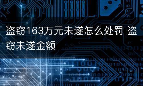 盗窃163万元未遂怎么处罚 盗窃未遂金额