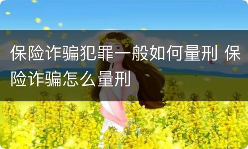 保险诈骗犯罪一般如何量刑 保险诈骗怎么量刑