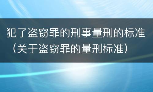 犯了盗窃罪的刑事量刑的标准（关于盗窃罪的量刑标准）