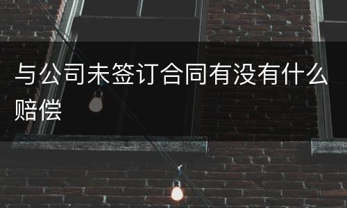 与公司未签订合同有没有什么赔偿
