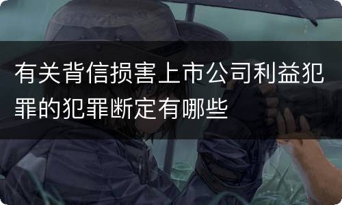 有关背信损害上市公司利益犯罪的犯罪断定有哪些