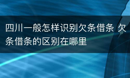 四川一般怎样识别欠条借条 欠条借条的区别在哪里