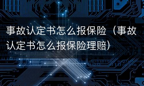 事故认定书怎么报保险（事故认定书怎么报保险理赔）