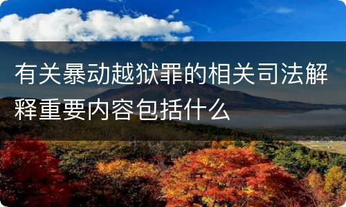 有关暴动越狱罪的相关司法解释重要内容包括什么