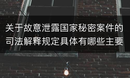 关于故意泄露国家秘密案件的司法解释规定具体有哪些主要内容