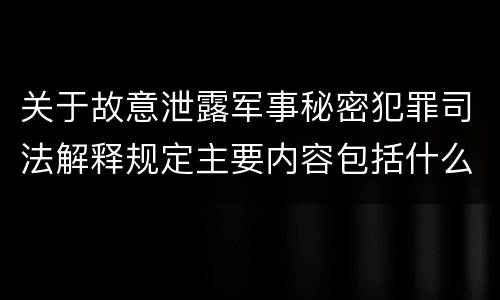 关于故意泄露军事秘密犯罪司法解释规定主要内容包括什么