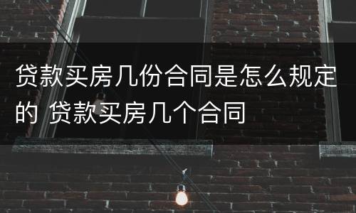 贷款买房几份合同是怎么规定的 贷款买房几个合同