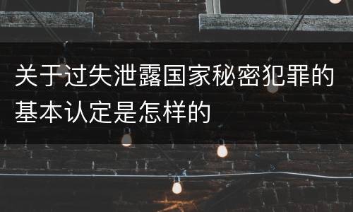 关于过失泄露国家秘密犯罪的基本认定是怎样的