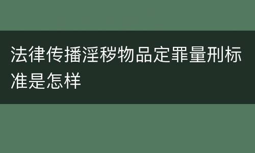 法律传播淫秽物品定罪量刑标准是怎样