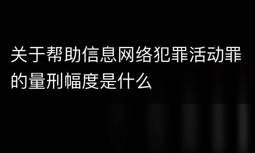 关于帮助信息网络犯罪活动罪的量刑幅度是什么