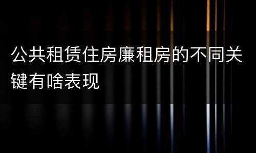 公共租赁住房廉租房的不同关键有啥表现