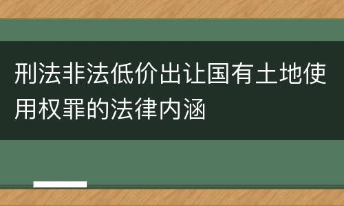 刑法非法低价出让国有土地使用权罪的法律内涵