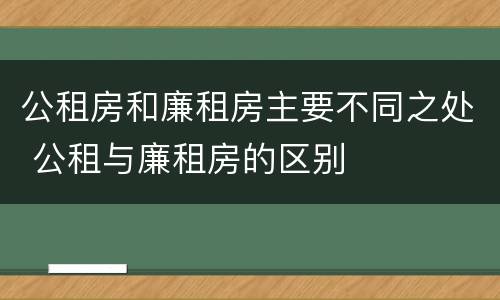 公租房和廉租房主要不同之处 公租与廉租房的区别